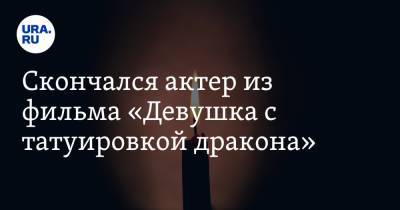 Скончался актер из фильма «Девушка с татуировкой дракона» - ura.news - Канада
