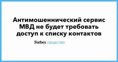 Антимошеннический сервис МВД не будет требовать доступ к списку контактов - forbes.ru
