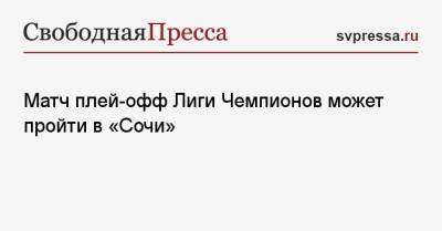 Матч плей-офф Лиги Чемпионов может пройти в «Сочи» - svpressa.ru - Англия - Сочи