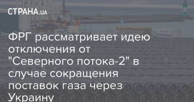 Ангела Меркель - ФРГ рассматривает идею отключения от "Северного потока-2" в случае сокращения поставок газа через Украину - strana.ua - Москва - Киев - Германия
