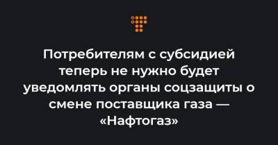 Потребителям с субсидией теперь не нужно будет уведомлять органы соцзащиты о смене поставщика газа — «Нафтогаз» - hromadske.ua