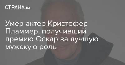 Умер актер Кристофер Пламмер, получивший премию Оскар за лучшую мужскую роль - strana.ua - США - Канада