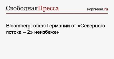Ангела Меркель - Джо Байден - Bloomberg: отказ Германии от «Северного потока — 2» неизбежен - svpressa.ru - США - Вашингтон - Берлин