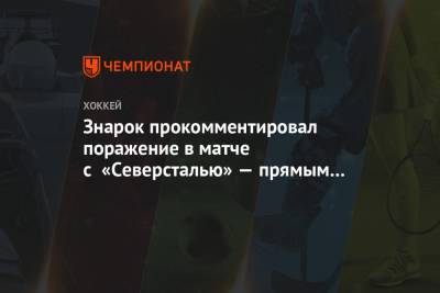Андрей Разин - Олег Знарок - Знарок прокомментировал поражение в матче с «Северсталью» — прямым конкурентом за плей-офф - championat.com - Москва - Череповец