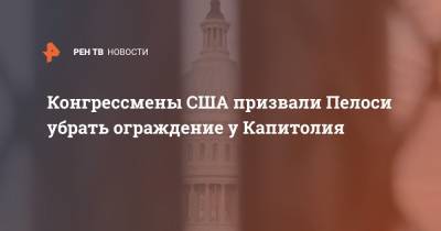 Нэнси Пелоси - Конгрессмены США призвали Пелоси убрать ограждение у Капитолия - ren.tv - США - шт. Калифорния - шт.Северная Каролина