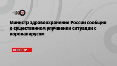 Жозеп Боррель - Михаил Мурашко - Министр здравоохранения России сообщил о существенном улучшении ситуации с коронавирусом - echo.msk.ru - Москва