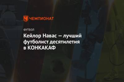 Кейлор Навас - Кейлор Навас — лучший футболист десятилетия в КОНКАКАФ - championat.com - США - Мадрид