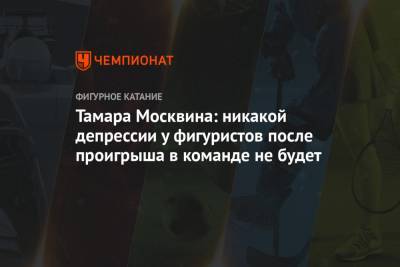 Тамара Москвина - Тамара Москвина: никакой депрессии у фигуристов после проигрыша в команде не будет - championat.com