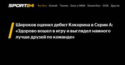 Александр Кокорин - Роман Широков - Широков оценил дебют Кокорина в Серии А: «Здорово вошел в игру и выглядел намного лучше друзей по команде» - sport24.ru