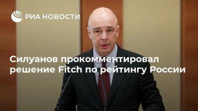 Антон Силуанов - Силуанов прокомментировал решение Fitch по рейтингу России - ria.ru - Москва - Россия