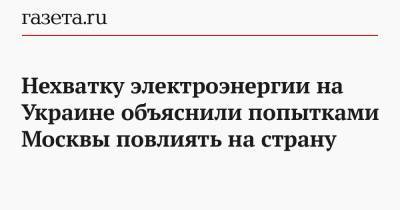 Михаил Гончар - Нехватку электроэнергии на Украине объяснили попытками Москвы повлиять на страну - gazeta.ru - Москва - Киев - Белоруссия