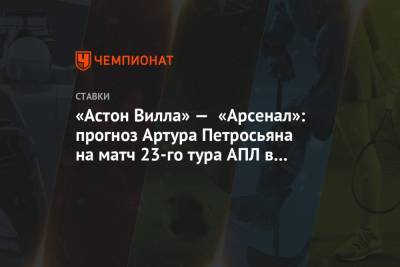 Артур Петросьян - «Астон Вилла» — «Арсенал»: прогноз Артура Петросьяна на матч 23-го тура АПЛ в Бирмингеме - championat.com