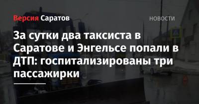 За сутки два таксиста в Саратове и Энгельсе попали в ДТП: госпитализированы три пассажирки - nversia.ru - Саратовская обл. - Саратов