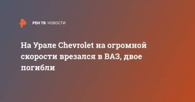 На Урале Chevrolet на огромной скорости врезался в ВАЗ, двое погибли - ren.tv - Свердловская обл. - Нижние Серги