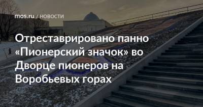 Отреставрировано панно «Пионерский значок» во Дворце пионеров на Воробьевых горах - mos.ru