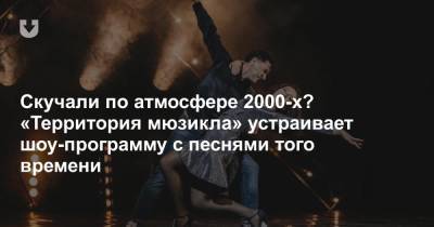 Скучали по атмосфере 2000-х? «Территория мюзикла» устраивает шоу-программу с песнями того времени - news.tut.by