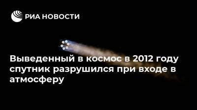 Выведенный в космос в 2012 году спутник разрушился при входе в атмосферу - ria.ru - Москва - США
