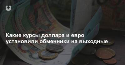 Какие курсы доллара и евро установили обменники на выходные - news.tut.by