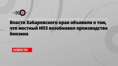 Власти Хабаровского края объявили о том, что местный НПЗ возобновил производство бензина - echo.msk.ru - Хабаровский край - Хабаровск