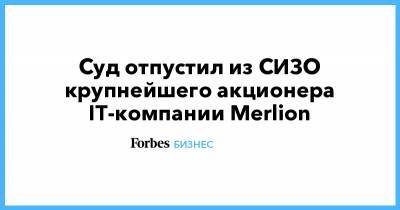 Суд отпустил из СИЗО крупнейшего акционера IT-компании Merlion - forbes.ru - Москва