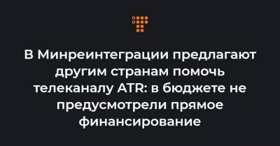 Алексей Резников - В Минреинтеграции предлагают другим странам помочь телеканалу ATR: в бюджете не предусмотрели прямое финансирование - hromadske.ua