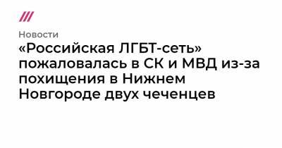 «Российская ЛГБТ-сеть» пожаловалась в СК и МВД из-за похищения в Нижнем Новгороде двух чеченцев - tvrain.ru - Нижний Новгород - респ. Чечня