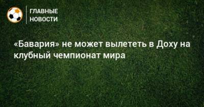 «Бавария» не может вылететь в Доху на клубный чемпионат мира - bombardir.ru - Катар