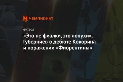 Александр Кокорин - Дмитрий Губерниев - «Это не фиалки, это лопухи». Губерниев о дебюте Кокорина и поражении «Фиорентины» - championat.com
