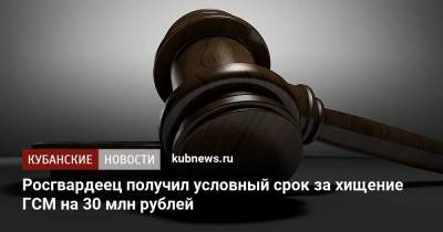 Росгвардеец получил условный срок за хищение ГСМ на 30 млн рублей - kubnews.ru - Краснодар