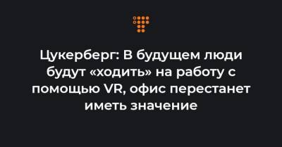 Илон Маск - Цукерберг: В будущем люди будут «ходить» на работу с помощью VR, офис перестанет иметь значение - hromadske.ua