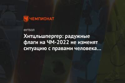 Хитцльшпергер: радужные флаги на ЧМ-2022 не изменят ситуацию с правами человека в Катаре - championat.com - Катар