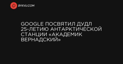 Google посвятил дудл 25-летию антарктической станции «Академик Вернадский» - bykvu.com - Англия - Антарктида