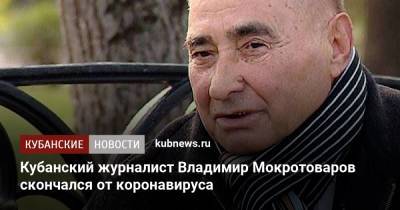 Кубанский журналист Владимир Мокротоваров скончался от коронавируса - kubnews.ru