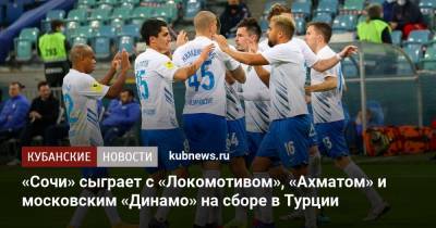 Владимир Федотов - «Сочи» сыграет с «Локомотивом», «Ахматом» и московским «Динамо» на сборе в Турции - kubnews.ru - Москва - Сочи - Краснодар - Турция - Тбилиси - Грозный