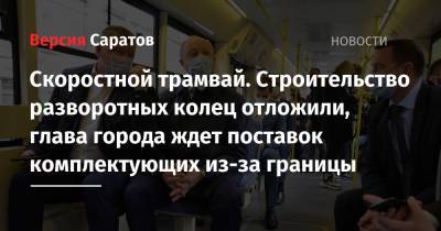 Вячеслав Володин - Михаил Исаев - Скоростной трамвай. Строительство разворотных колец отложили, глава города ждет поставок комплектующих из-за границы - nversia.ru