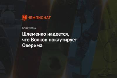 Александр Волков - Александр Шлеменко - Шлеменко надеется, что Волков нокаутирует Оверима - championat.com