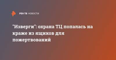 "Изверги": охрана ТЦ попалась на краже из ящиков для пожертвований - ren.tv - Екатеринбург