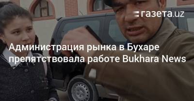 Администрация рынка в Бухаре препятствовала работе Bukhara News - gazeta.uz - Узбекистан