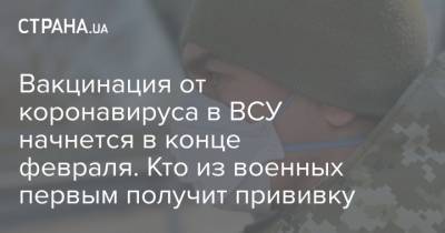 Вакцинация от коронавируса в ВСУ начнется в конце февраля. Кто из военных первым получит прививку - strana.ua - Минобороны