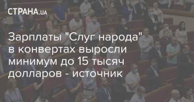 Зарплаты "Слуг народа" в конвертах выросли минимум до 15 тысяч долларов - источник - strana.ua