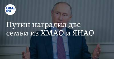 Владимир Путин - Путин наградил две семьи из ХМАО и ЯНАО - ura.news - Санкт-Петербург - Кировская обл. - Свердловская обл. - Югра - окр. Янао