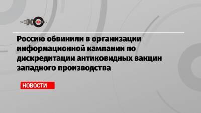 Россию обвинили в организации информационной кампании по дискредитации антиковидных вакцин западного производства - echo.msk.ru - Норвегия - New York - Мексика - Португалия