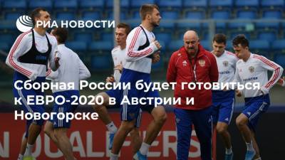 Станислав Черчесов - Сборная России будет готовиться к ЕВРО-2020 в Австрии и Новогорске - ria.ru - Австрия - Санкт-Петербург - Бельгия - Турция - Финляндия - Дания - Новогорск