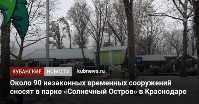 Около 90 незаконных временных сооружений сносят в парке «Солнечный Остров» в Краснодаре - kubnews.ru - Краснодар