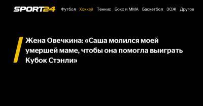 Александр Овечкин - Вера Глаголева - Жена Овечкина: «Саша молился моей умершей маме, чтобы она помогла выиграть Кубок Стэнли» - sport24.ru - Вашингтон