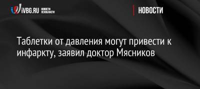 Александр Мясников - Таблетки от давления могут привести к инфаркту, заявил доктор Мясников - ivbg.ru