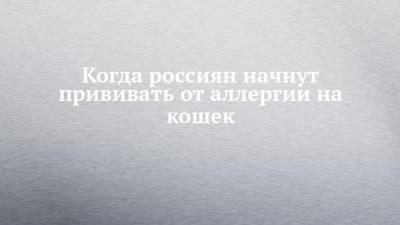 Когда россиян начнут прививать от аллергии на кошек - chelny-izvest.ru - Вена