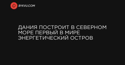 Дания построит в Северном море первый в мире энергетический остров - bykvu.com - Англия - Дания - Голландия