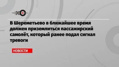 В Шереметьево в ближайшее время должен приземлиться пассажирский самолёт, который ранее подал сигнал тревоги - echo.msk.ru - Москва - Астрахань - Амстердам