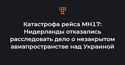 Катастрофа рейса MH17: Нидерланды отказались расследовать дело о незакрытом авиапространстве над Украиной - hromadske.ua - Голландия